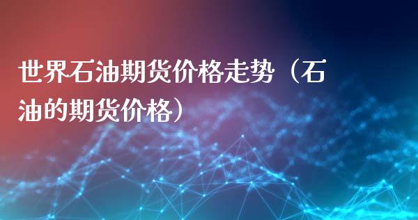 世界石油期货价格走势（石油的期货价格）_https://www.xyskdbj.com_期货学院_第1张