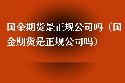 国金期货是正规公司吗（国金期货是正规公司吗）_https://www.xyskdbj.com_原油直播_第1张