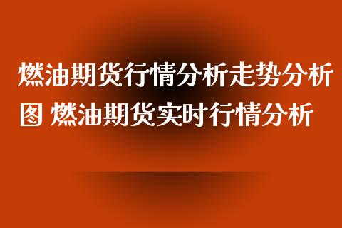 燃油期货行情分析走势分析图 燃油期货实时行情分析_https://www.xyskdbj.com_期货行情_第1张