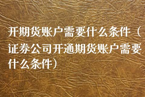 开期货账户需要什么条件（证券公司开通期货账户需要什么条件）_https://www.xyskdbj.com_原油行情_第1张