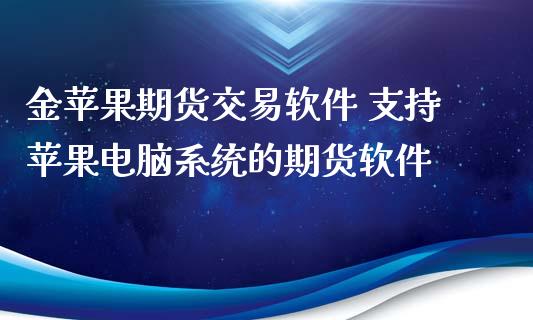 金苹果期货交易软件 支持苹果电脑系统的期货软件_https://www.xyskdbj.com_期货学院_第1张