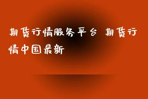 期货行情服务平台 期货行情中国最新_https://www.xyskdbj.com_期货手续费_第1张