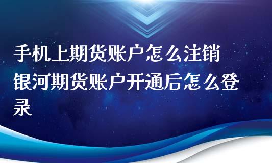 手机上期货账户怎么注销 银河期货账户开通后怎么登录_https://www.xyskdbj.com_期货学院_第1张