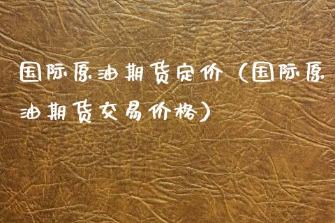 国际原油期货定价（国际原油期货交易价格）_https://www.xyskdbj.com_原油直播_第1张