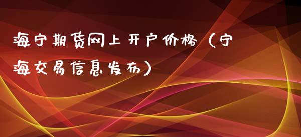 海宁期货网上开户价格（宁海交易信息发布）_https://www.xyskdbj.com_原油直播_第1张