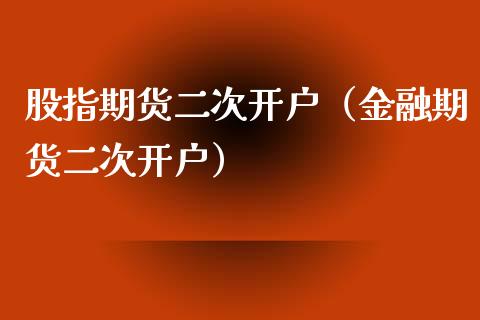 股指期货二次开户（金融期货二次开户）_https://www.xyskdbj.com_期货行情_第1张