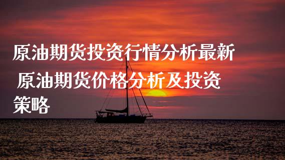 原油期货投资行情分析最新 原油期货价格分析及投资策略_https://www.xyskdbj.com_期货学院_第1张