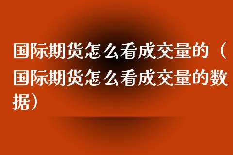 国际期货怎么看成交量的（国际期货怎么看成交量的数据）_https://www.xyskdbj.com_期货手续费_第1张