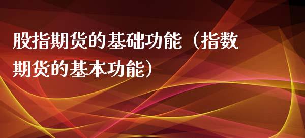 股指期货的基础功能（指数期货的基本功能）_https://www.xyskdbj.com_期货平台_第1张