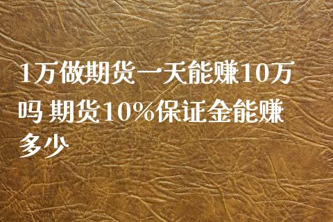 1万做期货一天能赚10万吗 期货10%保证金能赚多少_https://www.xyskdbj.com_期货行情_第1张