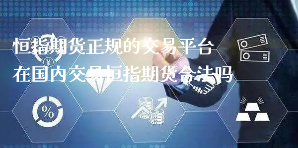 恒指期货正规的交易平台 在国内交易恒指期货合法吗_https://www.xyskdbj.com_期货学院_第1张