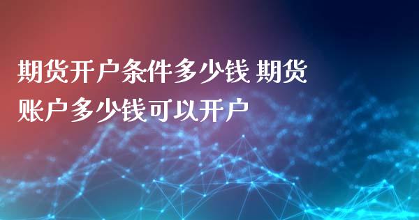 期货开户条件多少钱 期货账户多少钱可以开户_https://www.xyskdbj.com_期货行情_第1张