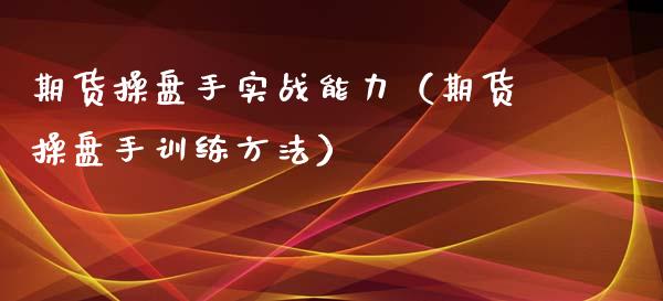 期货操盘手实战能力（期货操盘手训练方法）_https://www.xyskdbj.com_原油直播_第1张