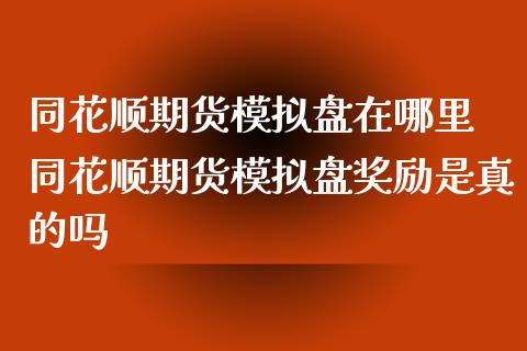 同花顺期货模拟盘在哪里 同花顺期货模拟盘奖励是真的吗_https://www.xyskdbj.com_期货平台_第1张