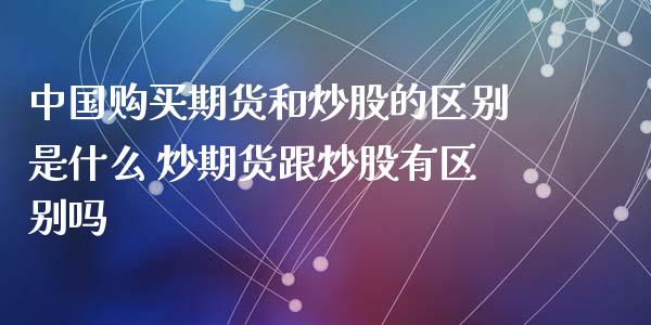 中国购买期货和炒股的区别是什么 炒期货跟炒股有区别吗_https://www.xyskdbj.com_期货学院_第1张