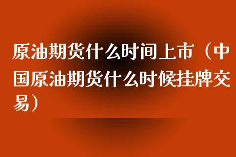 原油期货什么时间上市（中国原油期货什么时候挂牌交易）_https://www.xyskdbj.com_期货学院_第1张