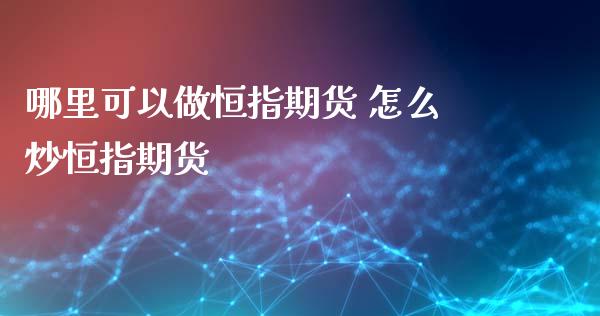 哪里可以做恒指期货 怎么炒恒指期货_https://www.xyskdbj.com_原油行情_第1张