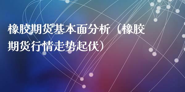 橡胶期货基本面分析（橡胶期货行情走势起伏）_https://www.xyskdbj.com_期货平台_第1张