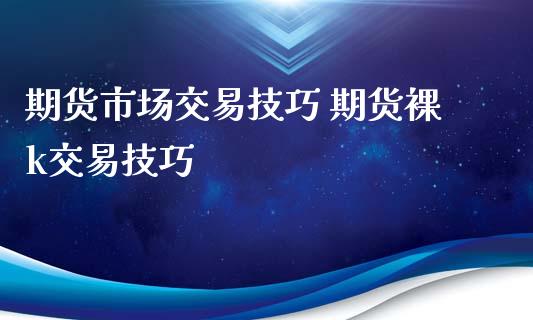 期货市场交易技巧 期货裸k交易技巧_https://www.xyskdbj.com_期货学院_第1张