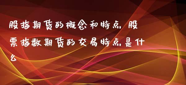 股指期货的概念和特点 股票指数期货的交易特点是什么_https://www.xyskdbj.com_期货学院_第1张