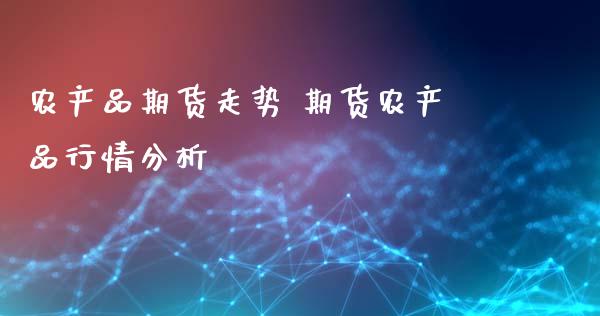 农产品期货走势 期货农产品行情分析_https://www.xyskdbj.com_原油直播_第1张