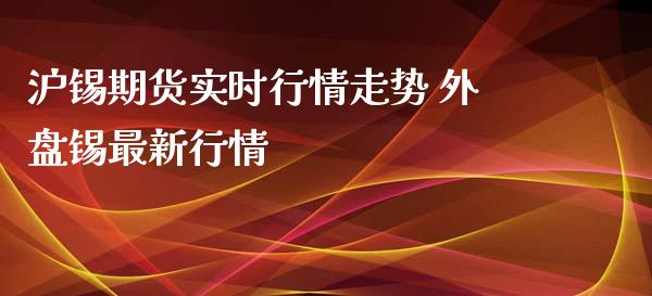 沪锡期货实时行情走势 外盘锡最新行情_https://www.xyskdbj.com_原油直播_第1张