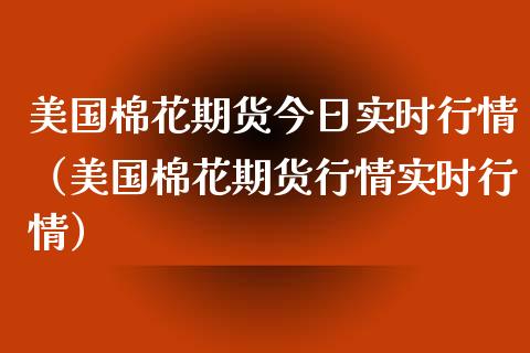 美国棉花期货今日实时行情（美国棉花期货行情实时行情）_https://www.xyskdbj.com_原油直播_第1张