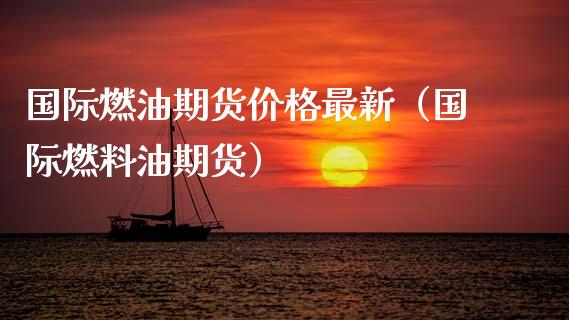 国际燃油期货价格最新（国际燃料油期货）_https://www.xyskdbj.com_期货学院_第1张