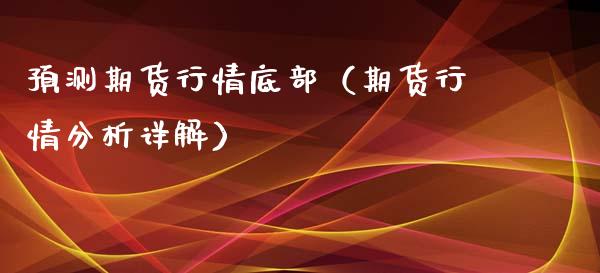 预测期货行情底部（期货行情分析详解）_https://www.xyskdbj.com_期货学院_第1张