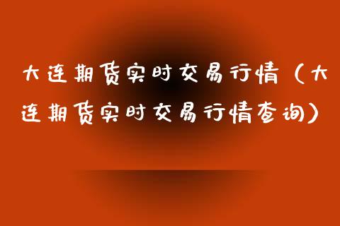 大连期货实时交易行情（大连期货实时交易行情查询）_https://www.xyskdbj.com_期货平台_第1张