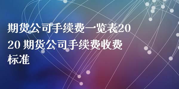 期货公司手续费一览表2020 期货公司手续费收费标准_https://www.xyskdbj.com_期货学院_第1张