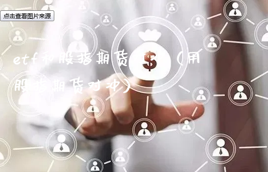 etf和股指期货对冲（用股指期货对冲）_https://www.xyskdbj.com_期货手续费_第1张