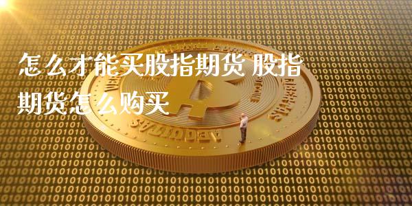 怎么才能买股指期货 股指期货怎么购买_https://www.xyskdbj.com_期货学院_第1张