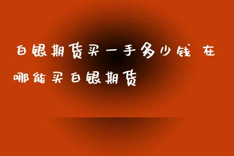 白银期货买一手多少钱 在哪能买白银期货_https://www.xyskdbj.com_期货学院_第1张