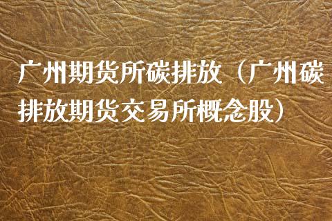 广州期货所碳排放（广州碳排放期货交易所概念股）_https://www.xyskdbj.com_原油直播_第1张