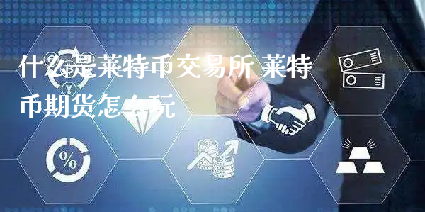 什么是莱特币交易所 莱特币期货怎么玩_https://www.xyskdbj.com_期货学院_第1张