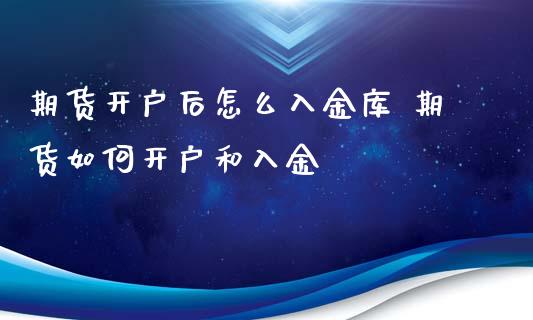 期货开户后怎么入金库 期货如何开户和入金_https://www.xyskdbj.com_期货平台_第1张