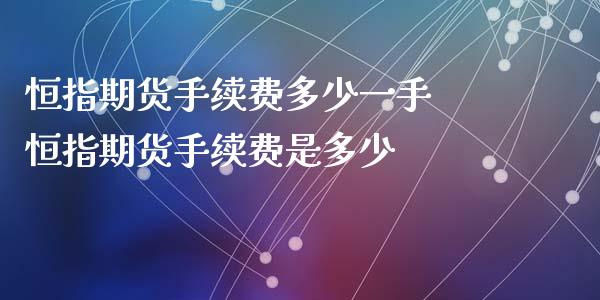 恒指期货手续费多少一手 恒指期货手续费是多少_https://www.xyskdbj.com_原油行情_第1张