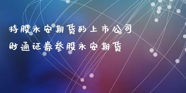 持股永安期货的上市公司 财通证券参股永安期货_https://www.xyskdbj.com_期货学院_第1张