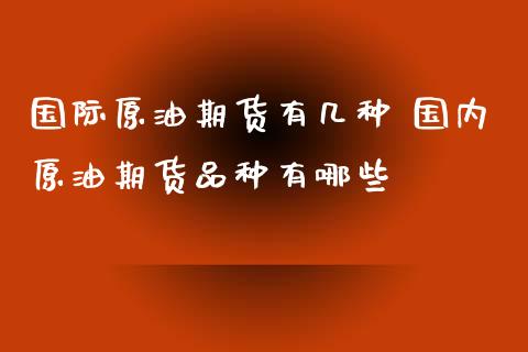 国际原油期货有几种 国内原油期货品种有哪些_https://www.xyskdbj.com_期货学院_第1张