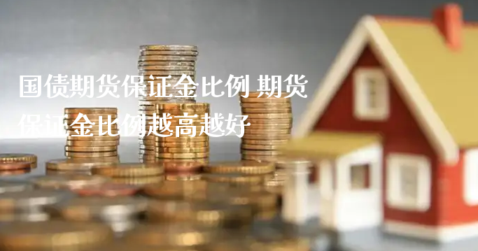 国债期货保证金比例 期货保证金比例越高越好_https://www.xyskdbj.com_期货手续费_第1张