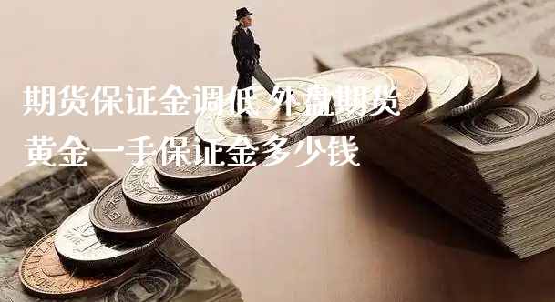 期货保证金调低 外盘期货黄金一手保证金多少钱_https://www.xyskdbj.com_期货学院_第1张