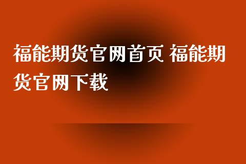 福能期货官网首页 福能期货官网下载_https://www.xyskdbj.com_期货行情_第1张