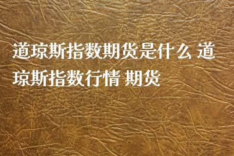 道琼斯指数期货是什么 道琼斯指数行情 期货_https://www.xyskdbj.com_原油行情_第1张