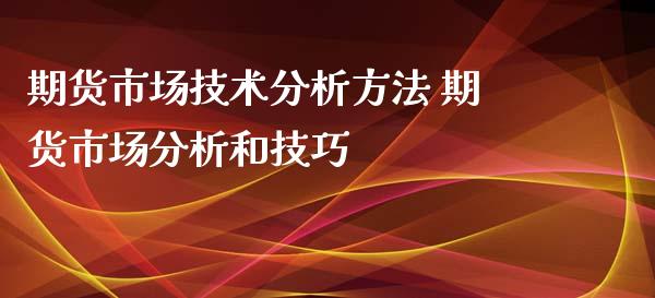 期货市场技术分析方法 期货市场分析和技巧_https://www.xyskdbj.com_期货平台_第1张