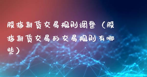 股指期货交易规则调整（股指期货交易的交易规则有哪些）_https://www.xyskdbj.com_期货手续费_第1张