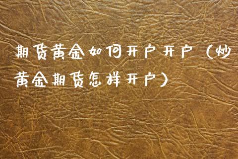 期货黄金如何开户开户（炒黄金期货怎样开户）_https://www.xyskdbj.com_期货学院_第1张