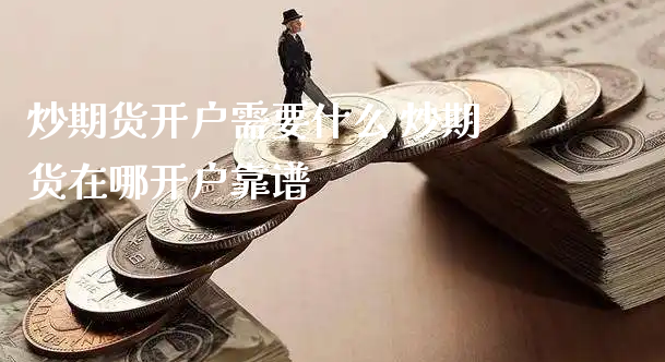 炒期货开户需要什么 炒期货在哪开户靠谱_https://www.xyskdbj.com_期货学院_第1张