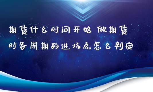 期货什么时间开始 做期货时各周期的进场点怎么判定_https://www.xyskdbj.com_期货学院_第1张