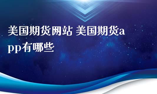 美国期货网站 美国期货app有哪些_https://www.xyskdbj.com_期货行情_第1张